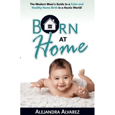 Born at Home: The Modern Mom's Guide to a Calm and Healthy Home Birth in a Hectic World!