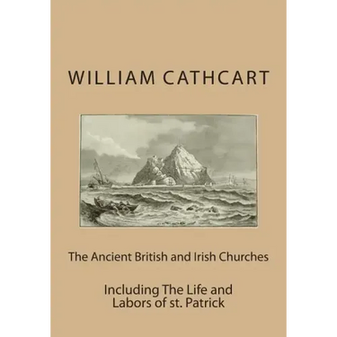 The Ancient British and Irish Churches: Including The Life and Labors of st. Patrick