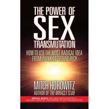 The Power of Sex Transmutation: How to Use the Most Radical Idea from Think and Grow Rich