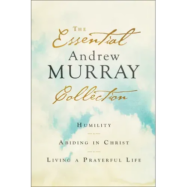 The Essential Andrew Murray Collection: Humility, Abiding in Christ, Living a Prayerful Life