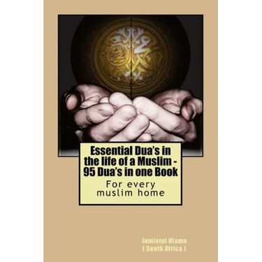 Essential Dua's in the life of a Muslim: 95 Dua's in one Book