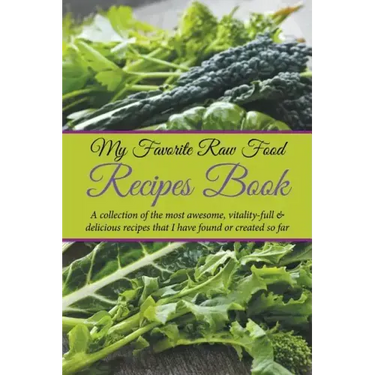 My Favorite Raw Food Recipes Book: A Collection Of The Most Awesome, Vitality-Full & Delicious Recipes That I Have Found Or Created So Far