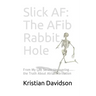 Slick AF: The AFib Rabbit Hole: From My Life Series: Uncovering the Truth About Atrial Fibrillation