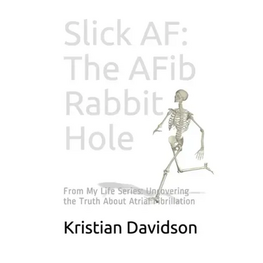 Slick AF: The AFib Rabbit Hole: From My Life Series: Uncovering the Truth About Atrial Fibrillation