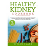 Healthy Kidney Cookbook: A Complete Cookbook with Healthy Kidney Guidelines, Tips and Strategies for a Good Meal Prep. Detailed Monthly Plan fo