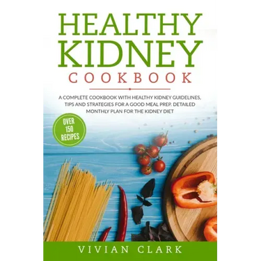 Healthy Kidney Cookbook: A Complete Cookbook with Healthy Kidney Guidelines, Tips and Strategies for a Good Meal Prep. Detailed Monthly Plan fo