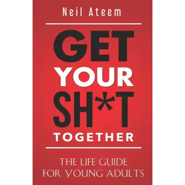 Get Your Sh*t Together: The Life Guide For Young Adults