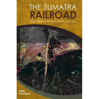 The Sumatra Railroad: Final Destination Pakan Baroe, 1943-1945