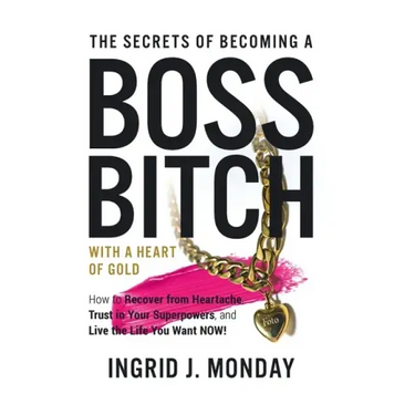 The Secrets of Becoming a Boss Bitch with a Heart of Gold: How to Recover from Heartache, Trust in Your Superpowers, and Live the Life You Want Now!