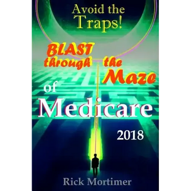 Avoid the Traps! Blast Through The Maze of Medicare: How to Find the Best Medicare Plan for You, and How to Get Everything You Need Once You Are Insid
