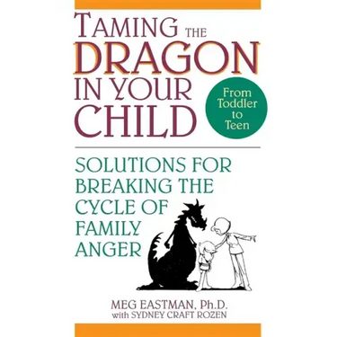 Taming the Dragon in Your Child: Solutions for Breaking the Cycle of Family Anger