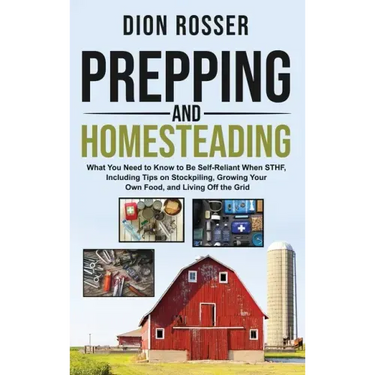 Prepping and Homesteading: What You Need to Know to Be Self-Reliant When STHF, Including Tips on Stockpiling, Growing Your Own Food, and Living O