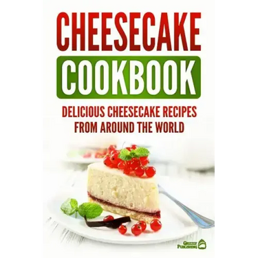 Cheesecake Cookbook: Delicious Cheesecake Recipes From Around The World