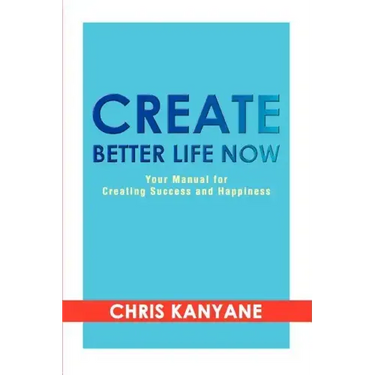 Create Better Life Now: Your Manual for Creating Success and Happiness