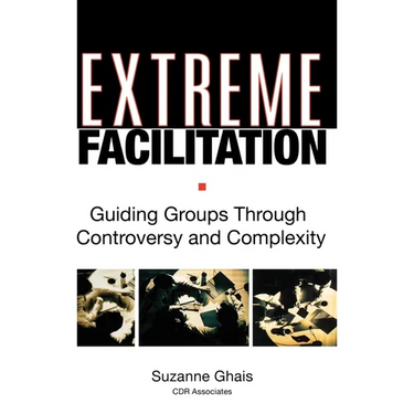 Extreme Facilitation: Guiding Groups Through Controversy and Complexity