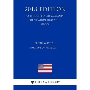 Premium Rates - Payment of Premiums (US Pension Benefit Guaranty Corporation Regulation) (PBGC) (2018 Edition)