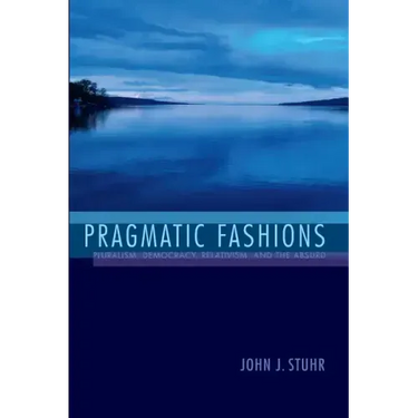 Pragmatic Fashions: Pluralism, Democracy, Relativism, and the Absurd