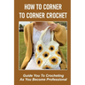 How To Corner To Corner Crochet: Guide You To Crocheting As You Become Professional.