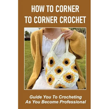 How To Corner To Corner Crochet: Guide You To Crocheting As You Become Professional.