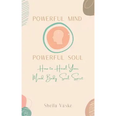 Powerful Mind Powerful Soul: How to Heal Your Mind. Body. Spirit. Soul.