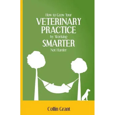 How to Grow Your VETERINARY PRACTICE by Working SMARTER, Not Harder
