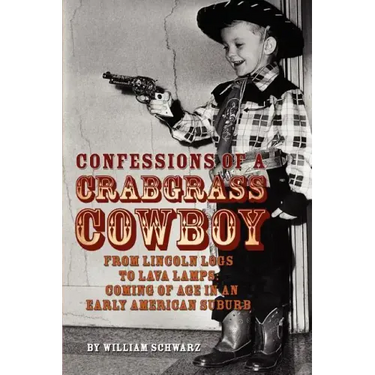 Confessions of a Crabgrass Cowboy: From Lincoln Logs to Lava Lamps: Coming of Age in an Early American Suburb