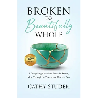 Broken to Beautifully Whole: A Compelling Crusade to Break the Silence, Move Through the Trauma, and Heal the Pain