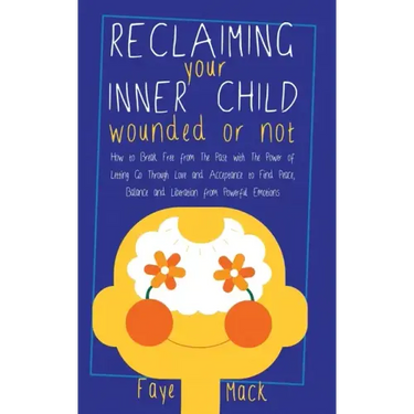 Reclaiming Your Inner Child: Wounded or Not How To Break Free from The Past with The Power of Letting Go Through Love and Acceptance to Find Peace,