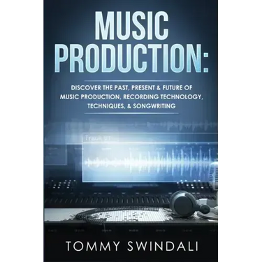 Music Production: Discover The Past, Present & Future of Music Production, Recording Technology, Techniques, & Songwriting