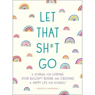 Let That Sh*t Go: A Journal for Leaving Your Bullsh*t Behind and Creating a Happy Life