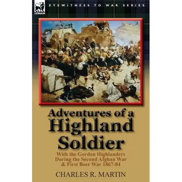 Adventures of a Highland Soldier: With the Gordon Highlanders During the Second Afghan War & First Boer War 1867-84