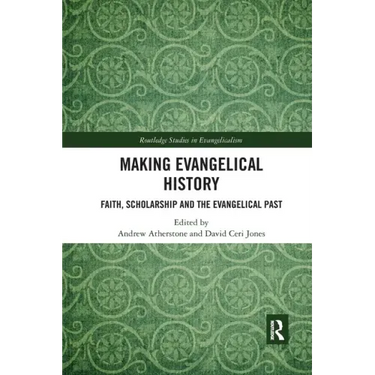 Making Evangelical History: Faith, Scholarship and the Evangelical Past