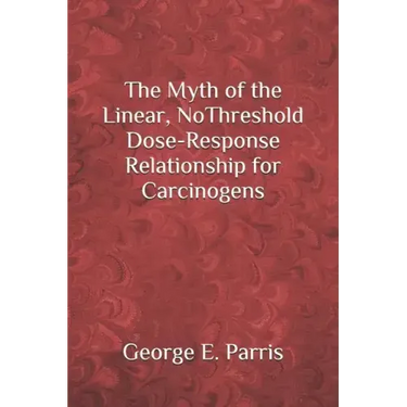 The Myth of the Linear, No-Threshold Dose-Response Relationship for Carcinogens