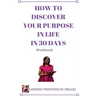 How to Discover Your Purpose in Life in 30 days Workbook