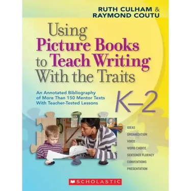 Using Picture Books to Teach Writing with the Traits: K-2: An Annotated Bibliography of More Than 150 Mentor Texts with Teacher-Tested Lessons