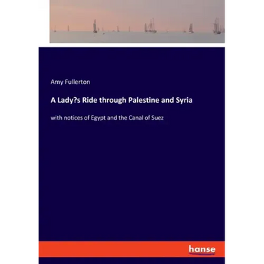 A Lady's Ride through Palestine and Syria: with notices of Egypt and the Canal of Suez