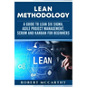 Lean Methodology: A Guide to Lean Six Sigma, Agile Project Management, Scrum and Kanban for Beginners