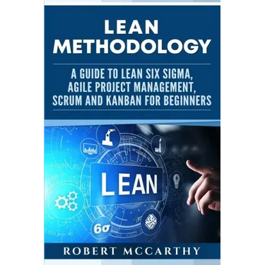 Lean Methodology: A Guide to Lean Six Sigma, Agile Project Management, Scrum and Kanban for Beginners