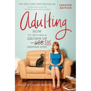 Adulting: How to Become a Grown-Up in 535 Easy(ish) Steps