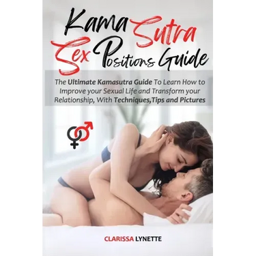 Kama Sutra Sex Positions Guide: The Ultimate Kamasutra Guide To Learn how to Improve your Sexual Life and Transform your Relationship. with Techniques