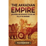 The Akkadian Empire: An Enthralling Overview of the Rise and Fall of the Akkadians