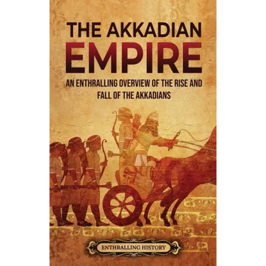 The Akkadian Empire: An Enthralling Overview of the Rise and Fall of the Akkadians