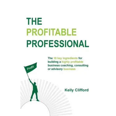 The Profitable Professional: The 10 key ingredients for building a highly profitable business coaching, consulting or advisory business.