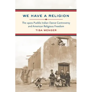 We Have a Religion: The 1920s Pueblo Indian Dance Controversy and American Religious Freedom