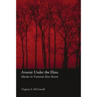 Arsenic Under the Elms: Murder in Victorian New Haven
