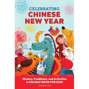 Celebrating Chinese New Year: History, Traditions, and Activities - A Holiday Book for Kids