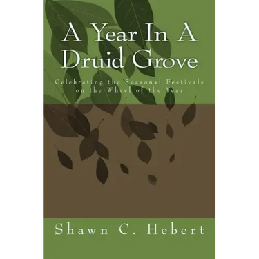A Year In A Druid Grove: Celebrating the Seasonal Festivals on the Wheel of the Year