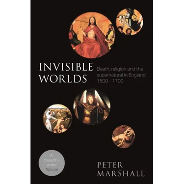 Invisible Worlds: Death, Religion And The Supernatural In England, 1500-1700