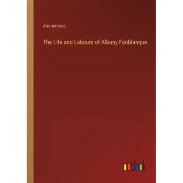 The Life and Labours of Albany Fonblanque