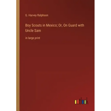 Boy Scouts in Mexico; Or, On Guard with Uncle Sam: in large print